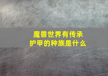 魔兽世界有传承护甲的种族是什么