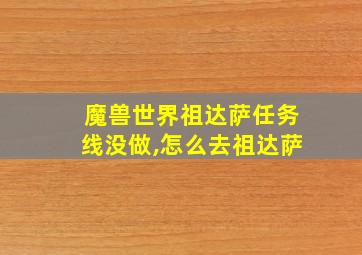 魔兽世界祖达萨任务线没做,怎么去祖达萨