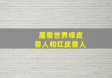 魔兽世界绿皮兽人和红皮兽人