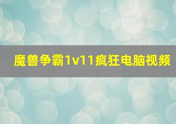 魔兽争霸1v11疯狂电脑视频