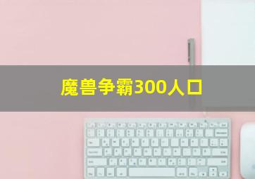 魔兽争霸300人口