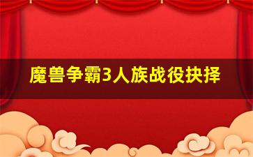 魔兽争霸3人族战役抉择