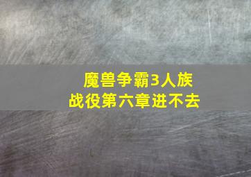 魔兽争霸3人族战役第六章进不去