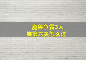 魔兽争霸3人族第六关怎么过