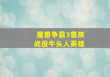 魔兽争霸3兽族战役牛头人英雄