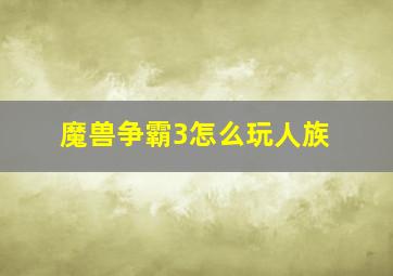 魔兽争霸3怎么玩人族