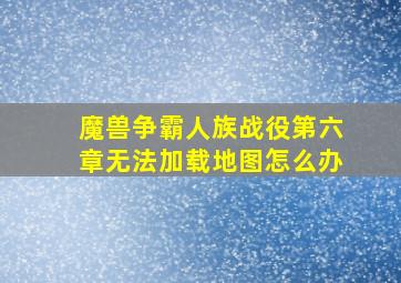 魔兽争霸人族战役第六章无法加载地图怎么办