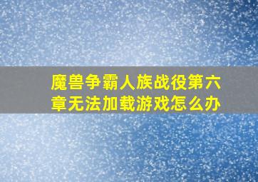 魔兽争霸人族战役第六章无法加载游戏怎么办