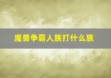 魔兽争霸人族打什么族