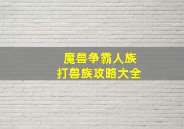 魔兽争霸人族打兽族攻略大全