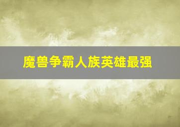 魔兽争霸人族英雄最强