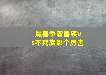 魔兽争霸兽族vs不死族哪个厉害