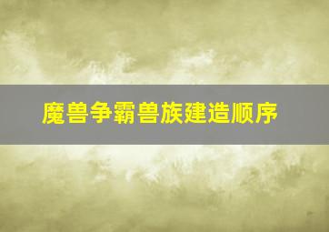 魔兽争霸兽族建造顺序