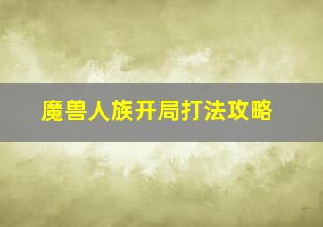 魔兽人族开局打法攻略