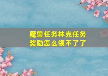 魔兽任务林克任务奖励怎么领不了了