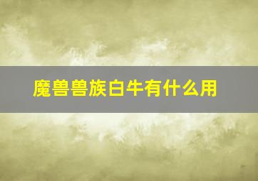 魔兽兽族白牛有什么用