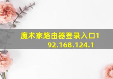 魔术家路由器登录入口192.168.124.1