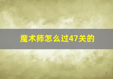 魔术师怎么过47关的