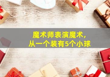 魔术师表演魔术,从一个装有5个小球