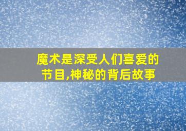 魔术是深受人们喜爱的节目,神秘的背后故事