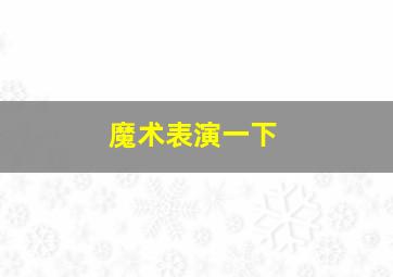 魔术表演一下