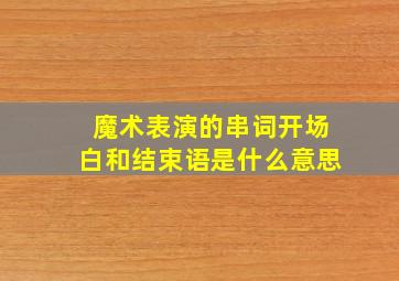 魔术表演的串词开场白和结束语是什么意思