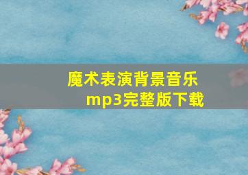 魔术表演背景音乐mp3完整版下载