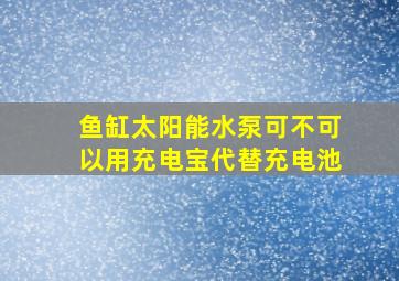 鱼缸太阳能水泵可不可以用充电宝代替充电池