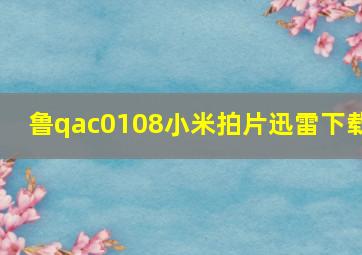 鲁qac0108小米拍片迅雷下载