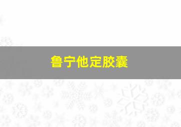 鲁宁他定胶囊