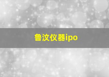 鲁汶仪器ipo