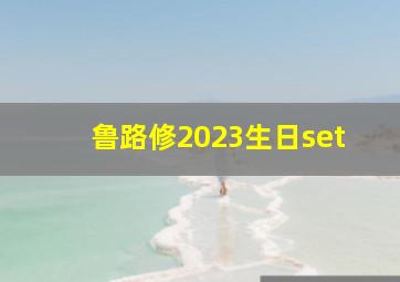 鲁路修2023生日set