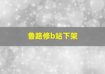 鲁路修b站下架