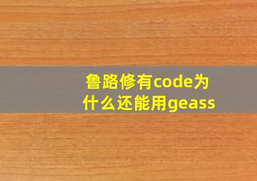 鲁路修有code为什么还能用geass