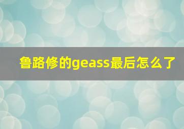 鲁路修的geass最后怎么了