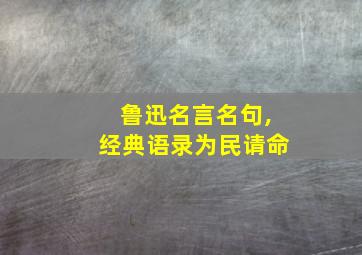 鲁迅名言名句,经典语录为民请命