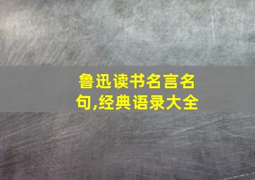 鲁迅读书名言名句,经典语录大全