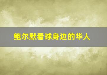 鲍尔默看球身边的华人