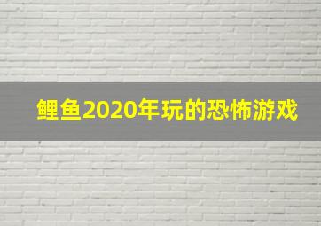 鲤鱼2020年玩的恐怖游戏