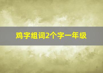 鸡字组词2个字一年级