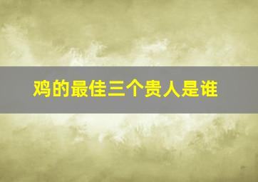 鸡的最佳三个贵人是谁