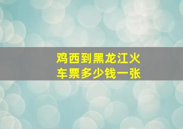 鸡西到黑龙江火车票多少钱一张