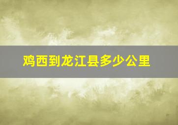 鸡西到龙江县多少公里