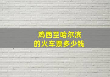 鸡西至哈尔滨的火车票多少钱