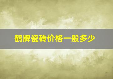 鹤牌瓷砖价格一般多少