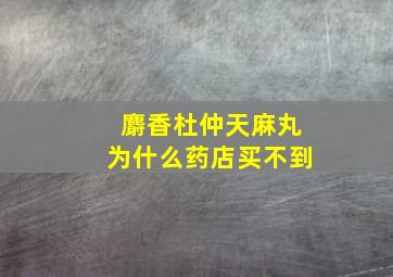 麝香杜仲天麻丸为什么药店买不到