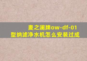 麦之澜牌ow-df-01型纳滤净水机怎么安装过成