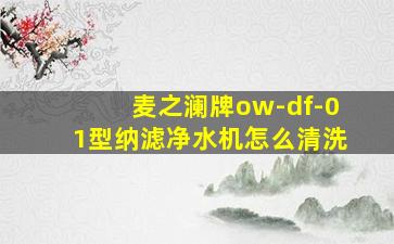 麦之澜牌ow-df-01型纳滤净水机怎么清洗