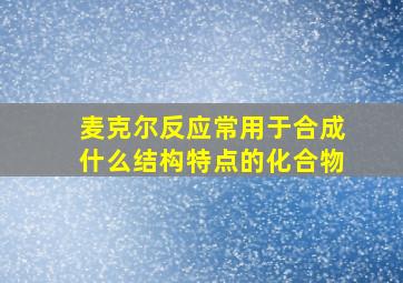 麦克尔反应常用于合成什么结构特点的化合物