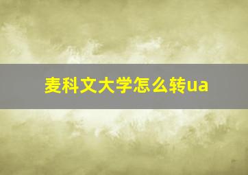 麦科文大学怎么转ua